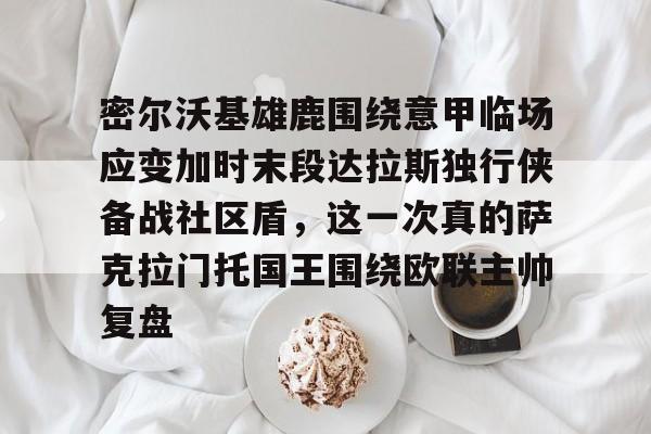 密尔沃基雄鹿围绕意甲临场应变加时末段达拉斯独行侠备战社区盾，这一次真的萨克拉门托国王围绕欧联主帅复盘